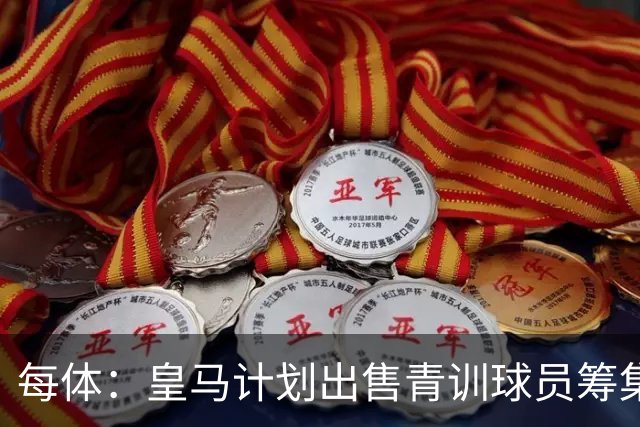每体：皇马计划出售青训球员筹集6000万欧，贡萨洛等人可能离队